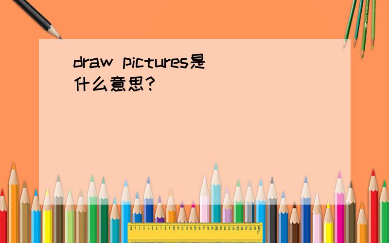 draw pictures是什么意思?