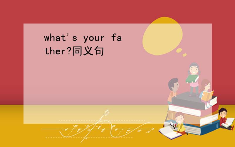 what's your father?同义句