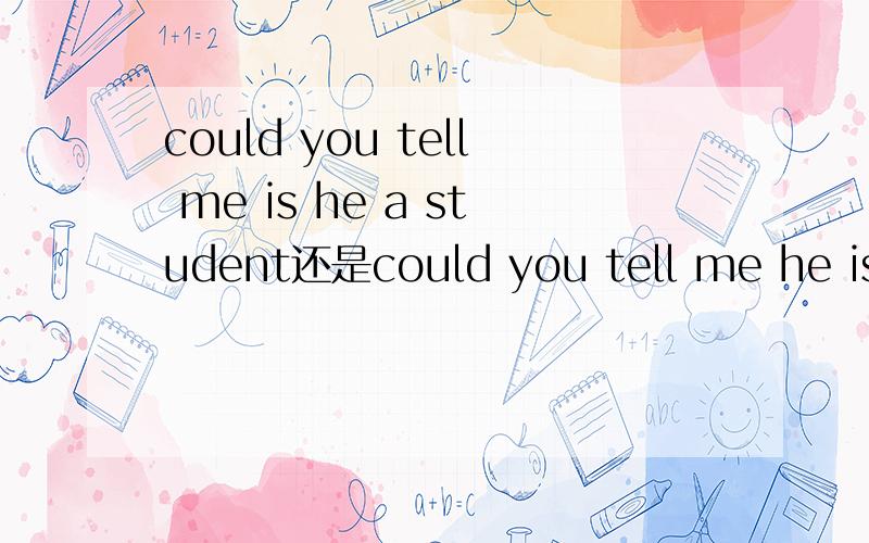 could you tell me is he a student还是could you tell me he is a student还是could you tell me if he is a student