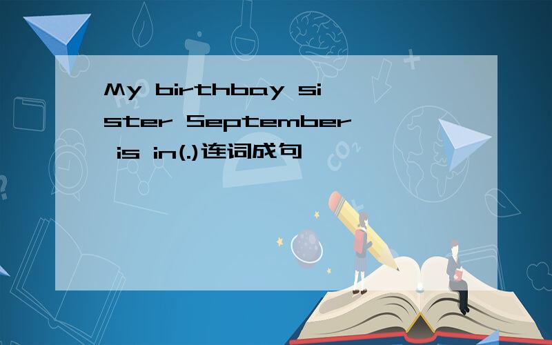 My birthbay sister September is in(.)连词成句
