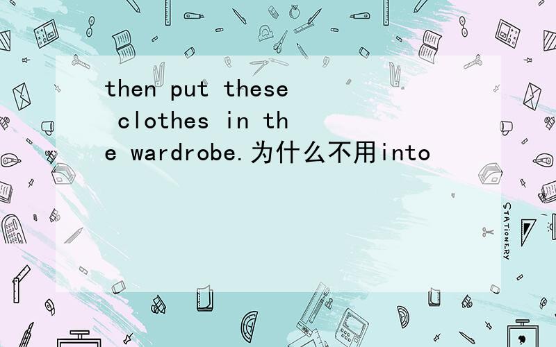 then put these clothes in the wardrobe.为什么不用into