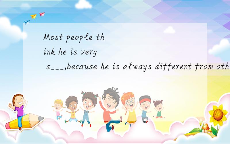 Most people think he is very s___,because he is always different from others