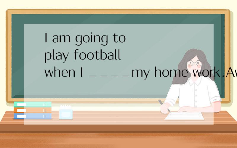 I am going to play football when I ____my home work.Awill finishB.finished C.FINISH请说明原因!