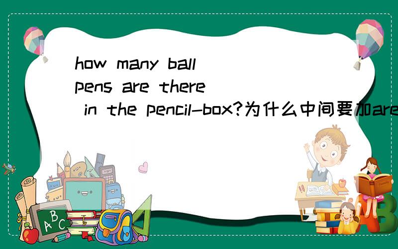 how many ball pens are there in the pencil-box?为什么中间要加are there?