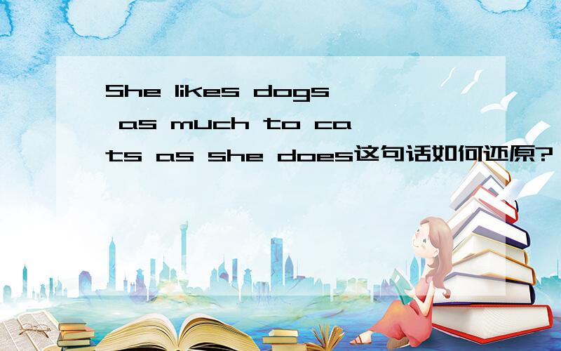 She likes dogs as much to cats as she does这句话如何还原?