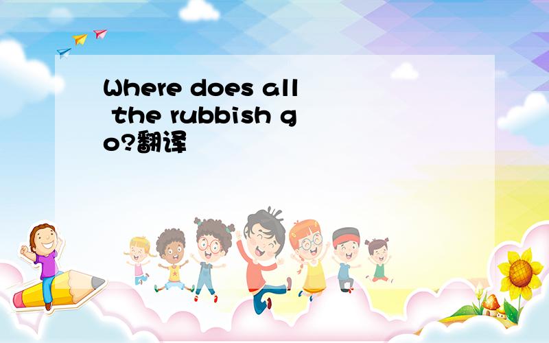 Where does all the rubbish go?翻译