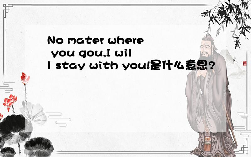 No mater where you gou,I will stay with you!是什么意思?