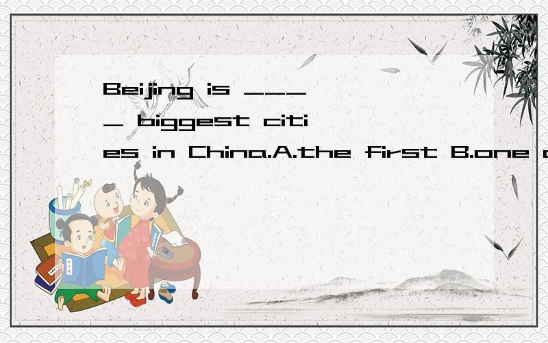 Beijing is ____ biggest cities in China.A.the first B.one of C.the second D.second选哪个,为什么?cities为什么用复数呢？