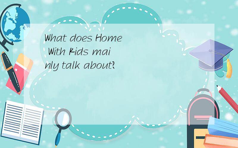 What does Home With Kids mainly talk about?