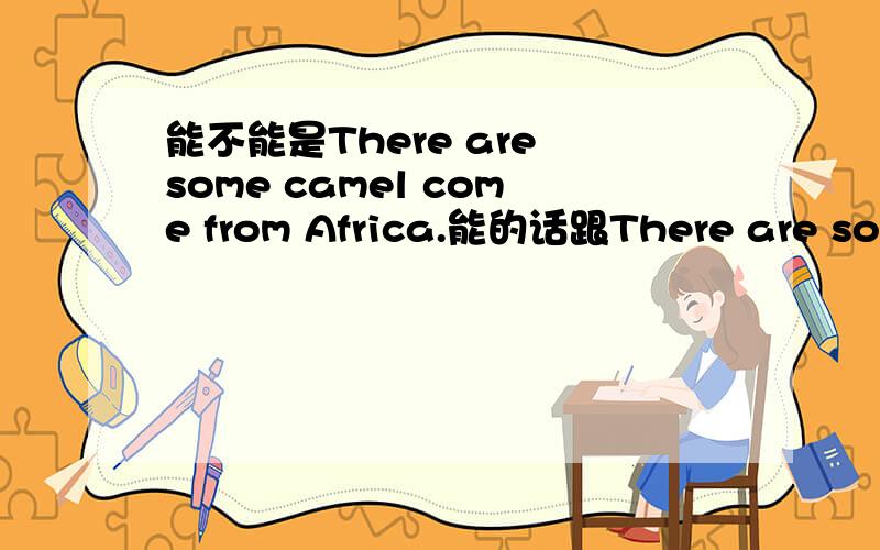 能不能是There are some camel come from Africa.能的话跟There are some camels from Africa.表达的意思有什么不一样?不能的话请问为什么.谢谢.
