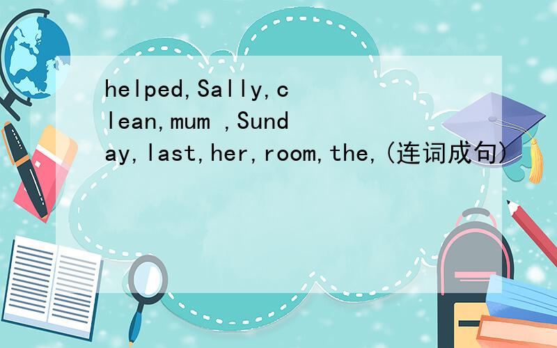 helped,Sally,clean,mum ,Sunday,last,her,room,the,(连词成句)