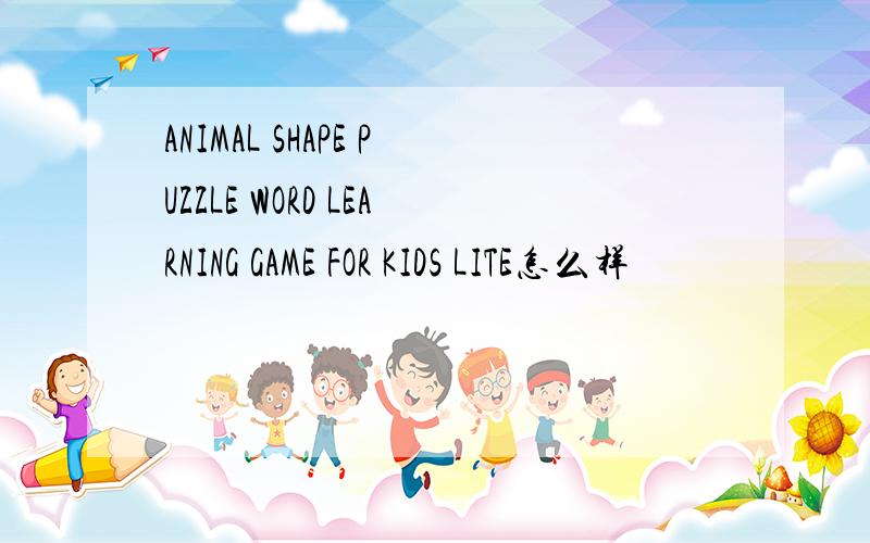 ANIMAL SHAPE PUZZLE WORD LEARNING GAME FOR KIDS LITE怎么样