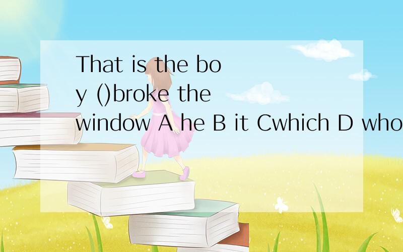 That is the boy ()broke the window A he B it Cwhich D who
