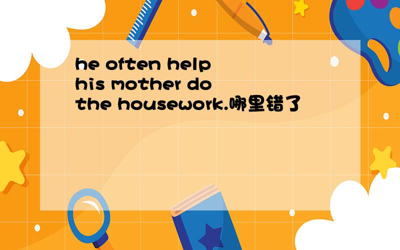 he often help his mother do the housework.哪里错了