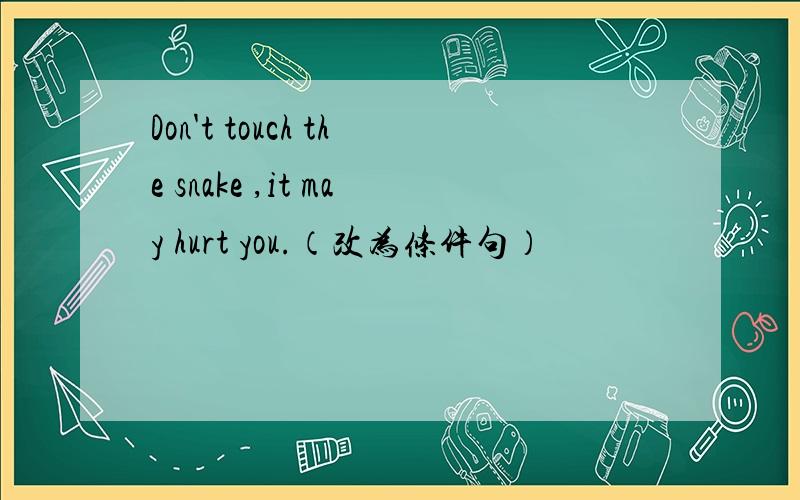 Don't touch the snake ,it may hurt you.（改为条件句）