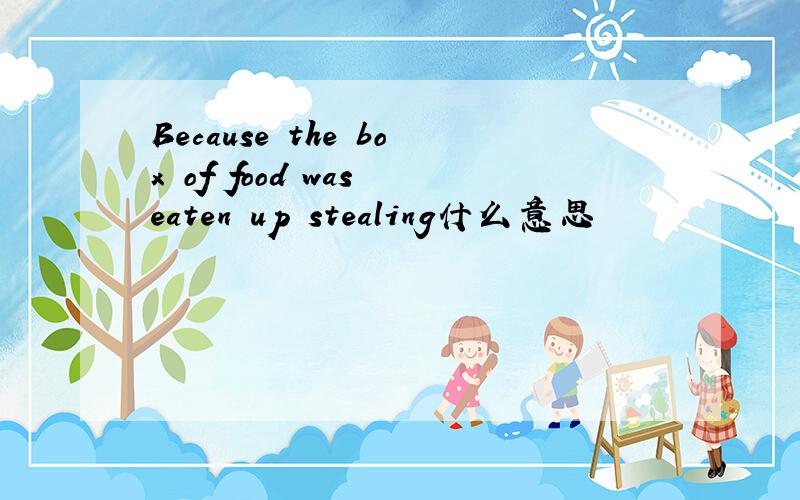 Because the box of food was eaten up stealing什么意思