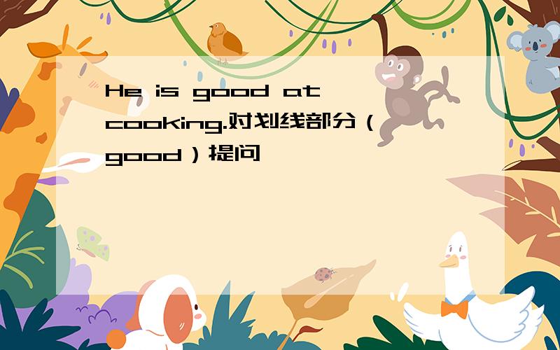 He is good at cooking.对划线部分（good）提问