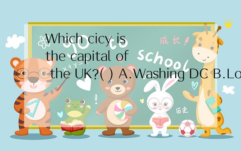 Which cicy is the capital of the UK?( ) A.Washing DC B.London c.New York