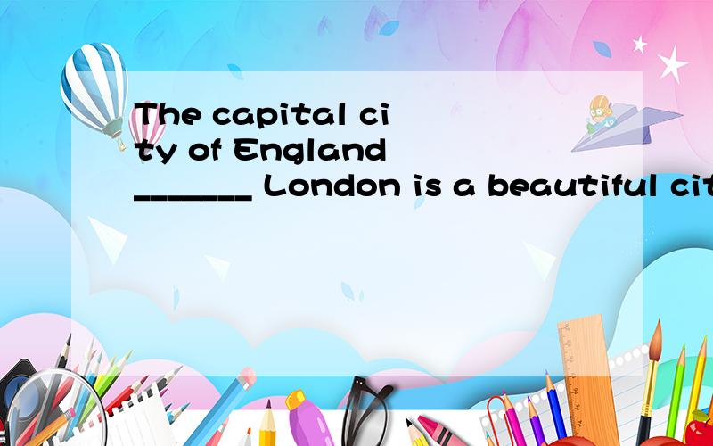 The capital city of England _______ London is a beautiful city.A.called B.is C.call D.is call