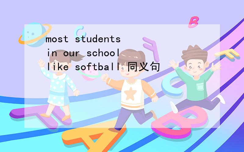 most students in our school like softball 同义句