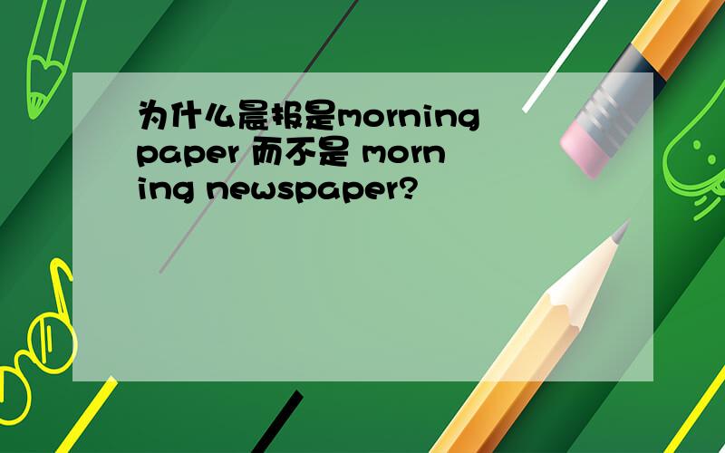为什么晨报是morning paper 而不是 morning newspaper?