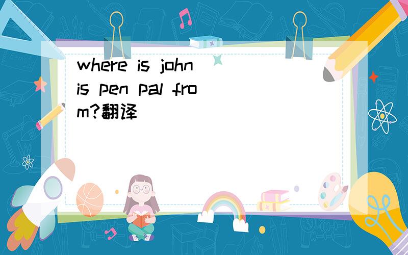 where is john is pen pal from?翻译