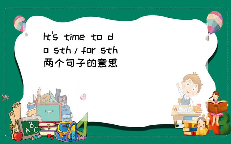 It's time to do sth/for sth 两个句子的意思