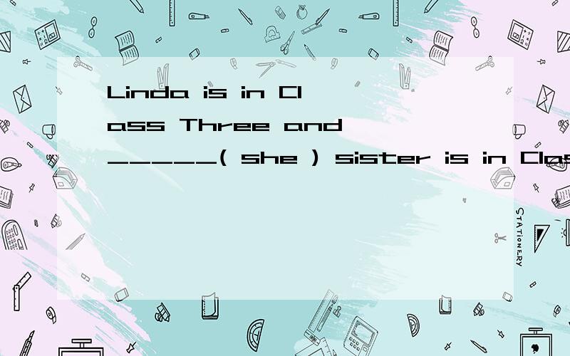 Linda is in Class Three and _____( she ) sister is in Class Two.