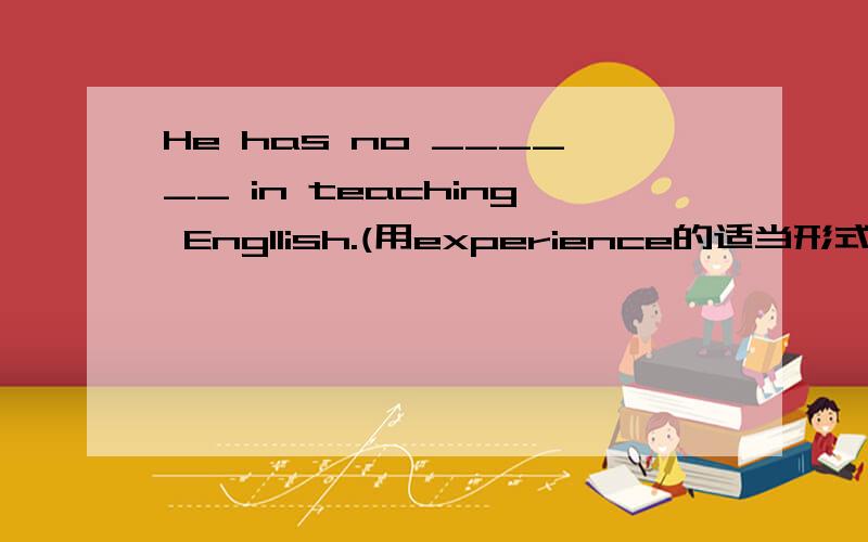 He has no ______ in teaching Engllish.(用experience的适当形式填空）