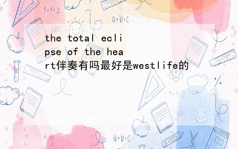 the total eclipse of the heart伴奏有吗最好是westlife的