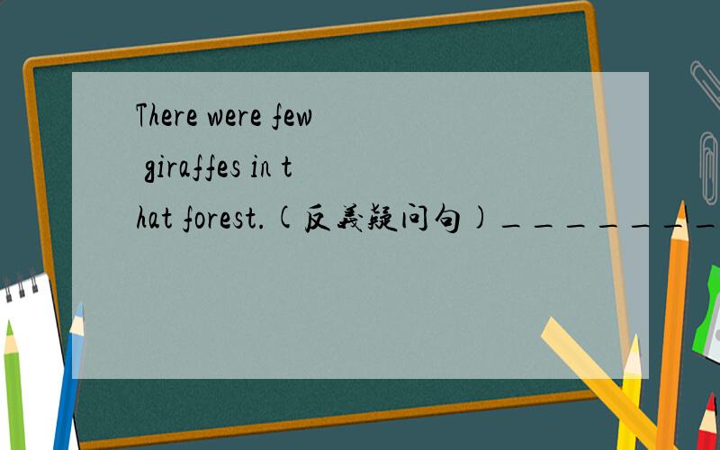 There were few giraffes in that forest.(反义疑问句)__________We made up our minds to work hard at English.=We _ tp work hard at English.=We _ _ _ to work hard at English.It was fine yesterday.(对fine 提问)________________I found nothing unusu