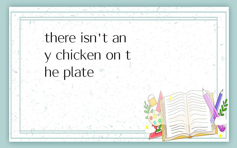 there isn't any chicken on the plate