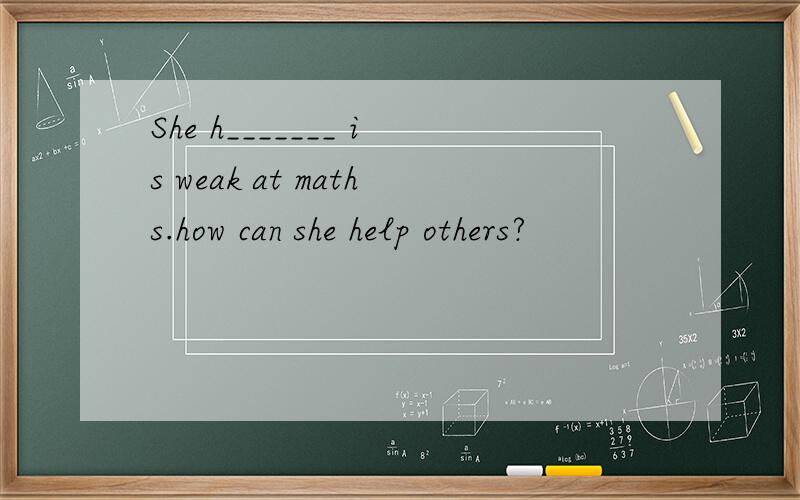 She h_______ is weak at maths.how can she help others?