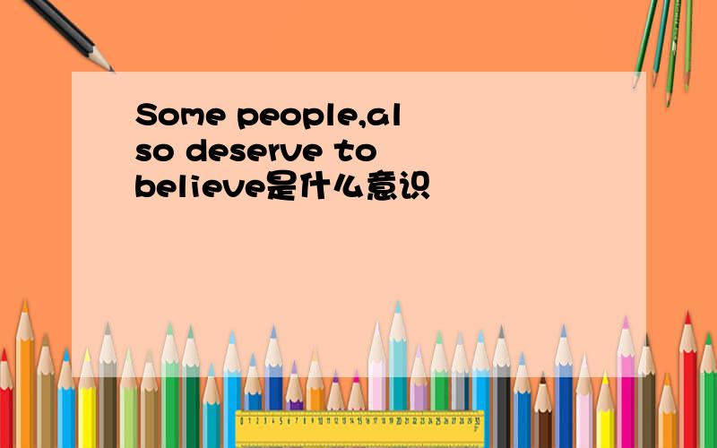Some people,also deserve to believe是什么意识