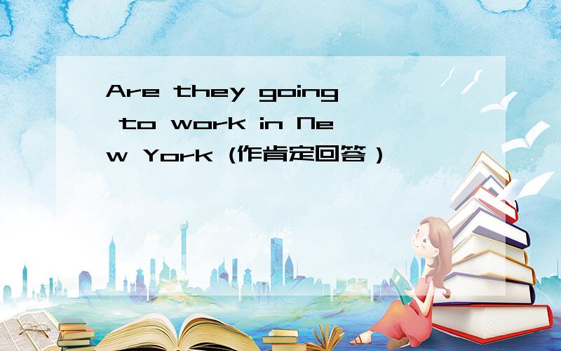 Are they going to work in New York (作肯定回答）