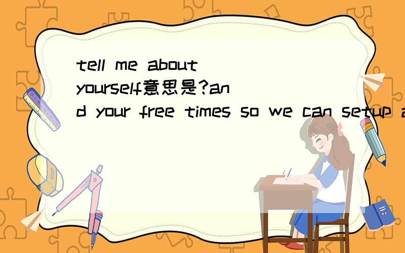 tell me about yourself意思是?and your free times so we can setup a time to exchange.意思是?里面time为啥加s?