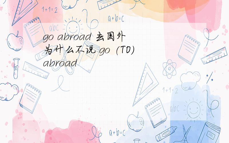 go abroad 去国外 为什么不说 go (TO) abroad