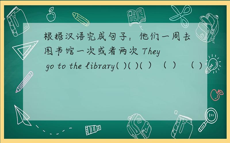 根据汉语完成句子：他们一周去图书馆一次或者两次 They go to the library( )( )( ）（ ） （ )