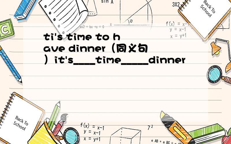 ti's time to have dinner（同义句）it's____time_____dinner