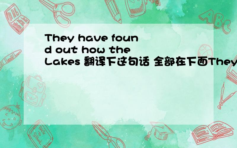 They have found out how the Lakes 翻译下这句话 全部在下面They have found out how the Lakes influence the weather in the world and how different ecological events,like warm waters in the seas,influence the Great Lakes.