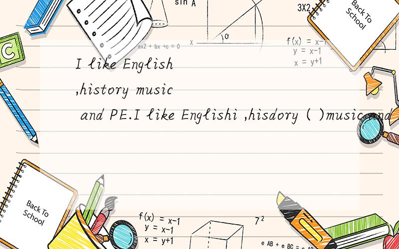 I like English,history music and PE.I like Englishi ,hisdory ( )music and PE.A too B also C as well as D either