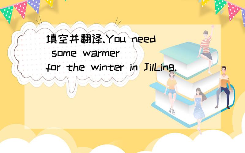填空并翻译.You need some warmer()for the winter in JilLing.