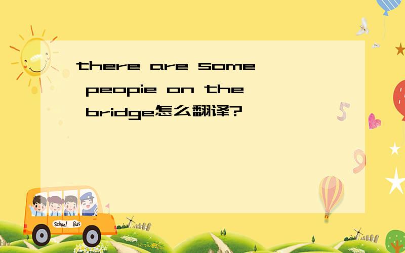 there are some peopie on the bridge怎么翻译?
