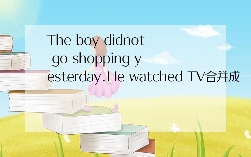 The boy didnot go shopping yesterday.He watched TV合并成一句话已经给出The boy watched TV---------going shopping yesterday,中间是两个空,怎么填啊