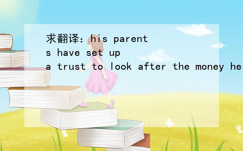 求翻译：his parents have set up a trust to look after the money he earns