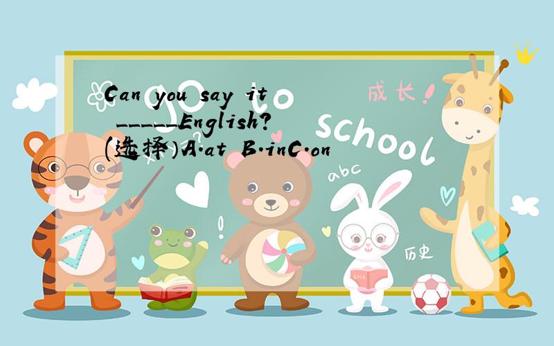 Can you say it _____English?(选择）A．at B.inC.on