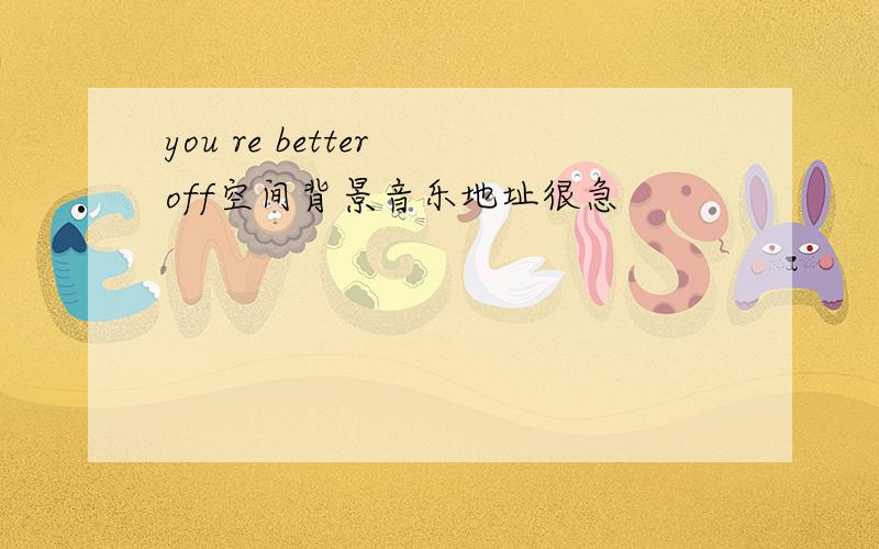 you re better off空间背景音乐地址很急