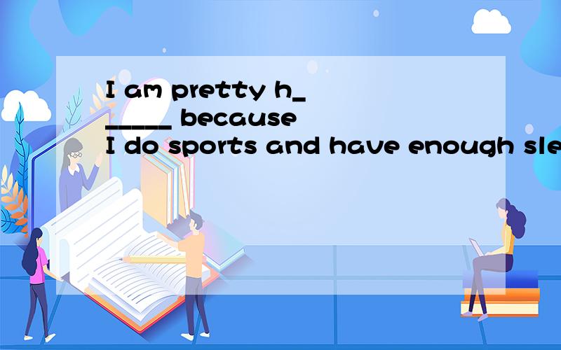 I am pretty h______ because I do sports and have enough sleep every day.