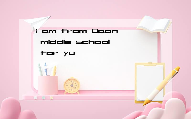 i am from Daan middle school for yu