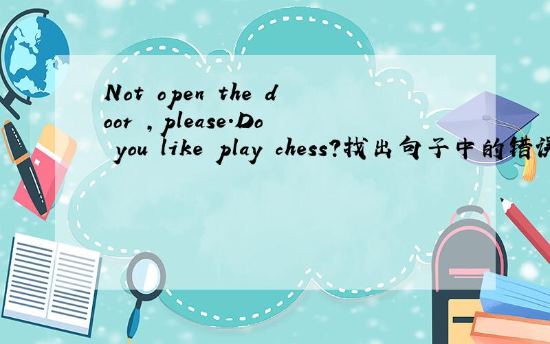 Not open the door ,please.Do you like play chess?找出句子中的错误并改正